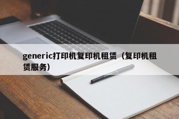 generic打印机复印机租赁（复印机租赁服务）