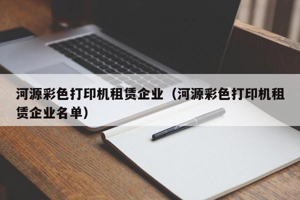 河源彩   打印机租赁企业（河源彩   打印机租赁企业名单）