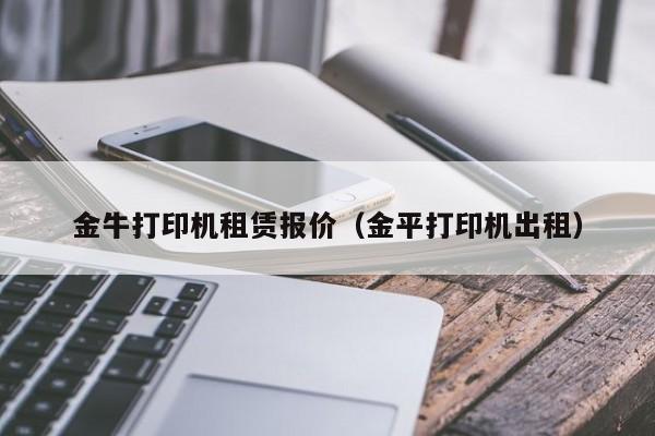 金牛打印机租赁报价（金平打印机出租）