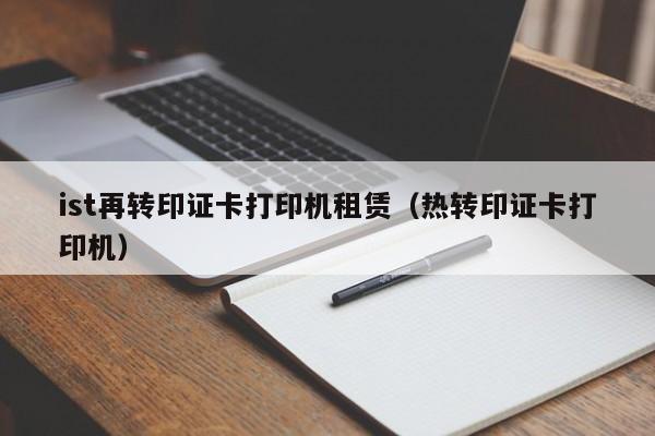 ist再转印证卡打印机租赁（热转印证卡打印机）