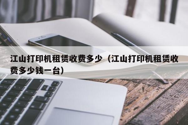 江山打印机租赁收费多少（江山打印机租赁收费多少钱一台）