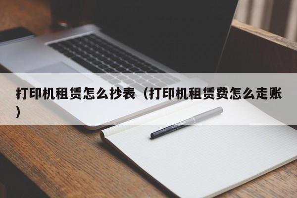 打印机租赁怎么抄表（打印机租赁费怎么走账）